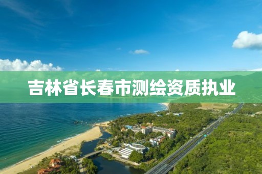 吉林省长春市测绘资质执业