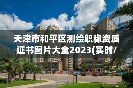 天津市和平区测绘职称资质证书图片大全2023(实时/更新中)