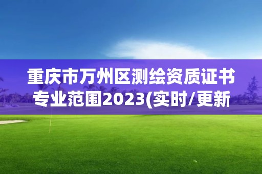 重庆市万州区测绘资质证书专业范围2023(实时/更新中)