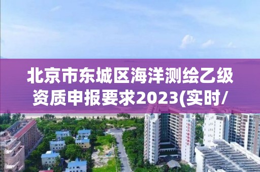 北京市东城区海洋测绘乙级资质申报要求2023(实时/更新中)