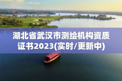 湖北省武汉市测绘机构资质证书2023(实时/更新中)