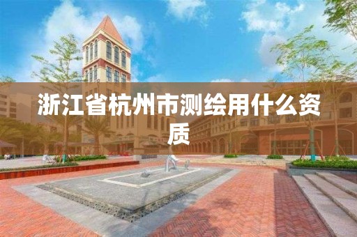 浙江省杭州市测绘用什么资质