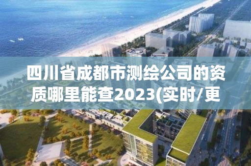 四川省成都市测绘公司的资质哪里能查2023(实时/更新中)