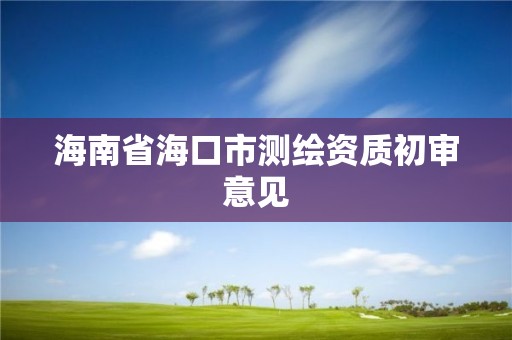 海南省海口市测绘资质初审意见