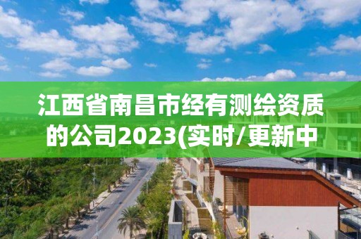 江西省南昌市经有测绘资质的公司2023(实时/更新中)