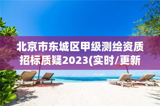 北京市东城区甲级测绘资质招标质疑2023(实时/更新中)