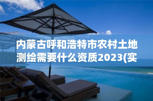 内蒙古呼和浩特市农村土地测绘需要什么资质2023(实时/更新中)