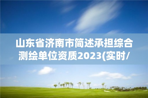 山东省济南市简述承担综合测绘单位资质2023(实时/更新中)