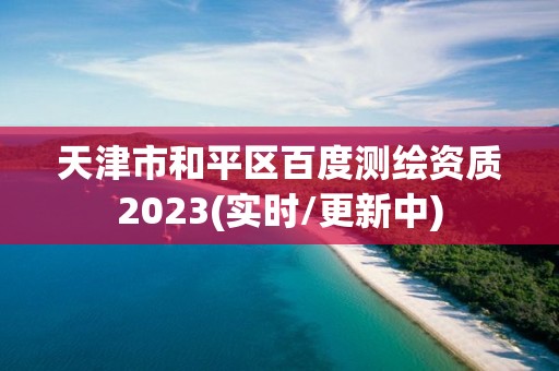 天津市和平区百度测绘资质2023(实时/更新中)