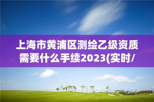 上海市黄浦区测绘乙级资质需要什么手续2023(实时/更新中)