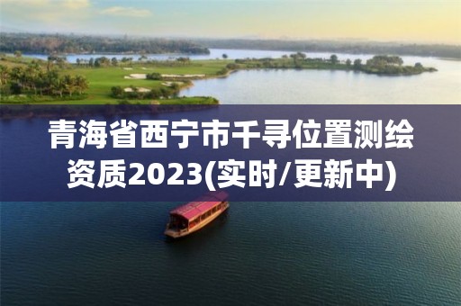 青海省西宁市千寻位置测绘资质2023(实时/更新中)