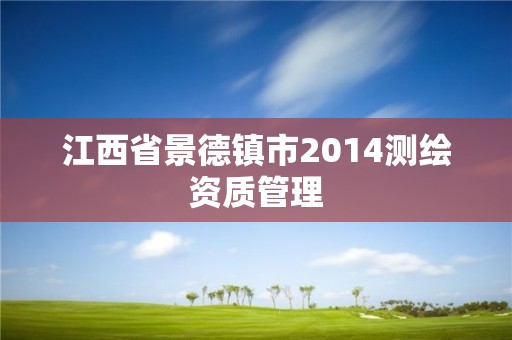 江西省景德镇市2014测绘资质管理