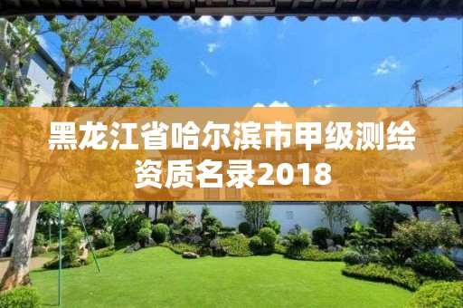 黑龙江省哈尔滨市甲级测绘资质名录2018