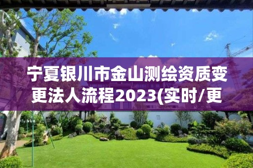 宁夏银川市金山测绘资质变更法人流程2023(实时/更新中)