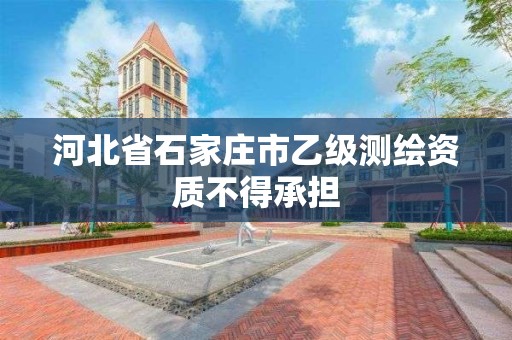 河北省石家庄市乙级测绘资质不得承担