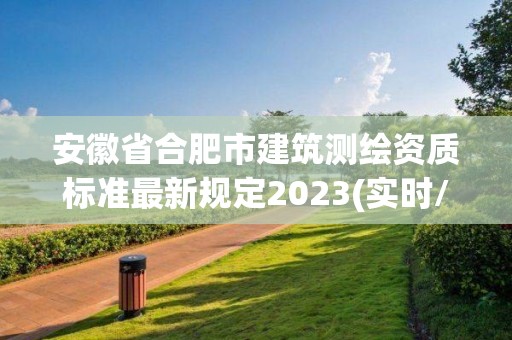 安徽省合肥市建筑测绘资质标准最新规定2023(实时/更新中)