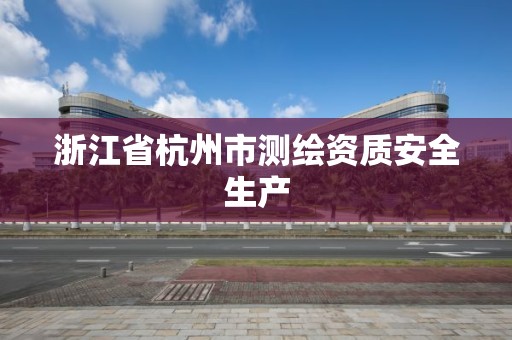 浙江省杭州市测绘资质安全生产