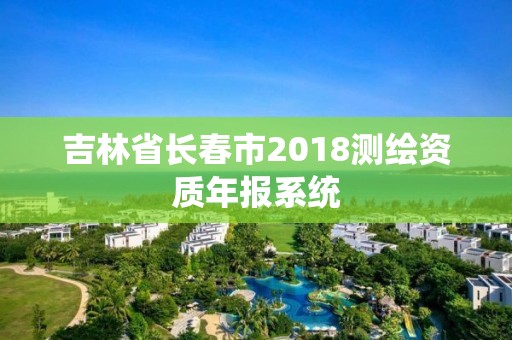 吉林省长春市2018测绘资质年报系统