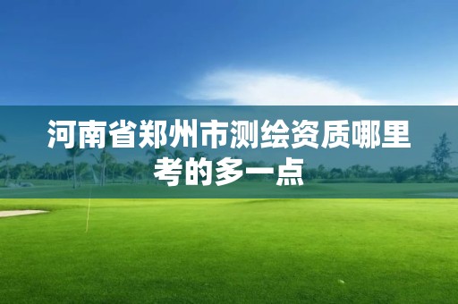 河南省郑州市测绘资质哪里考的多一点