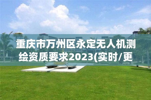 重庆市万州区永定无人机测绘资质要求2023(实时/更新中)