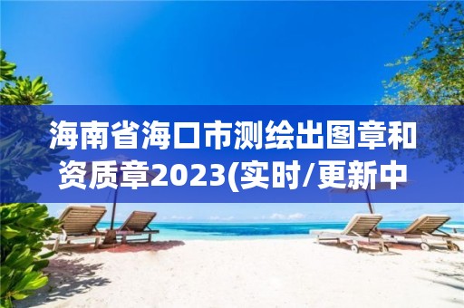 海南省海口市测绘出图章和资质章2023(实时/更新中)