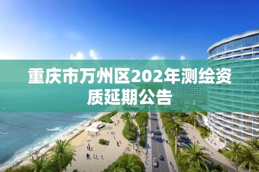 重庆市万州区202年测绘资质延期公告