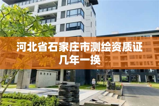 河北省石家庄市测绘资质证几年一换