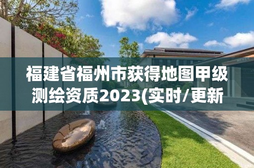 福建省福州市获得地图甲级测绘资质2023(实时/更新中)