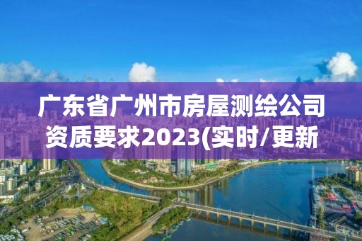 广东省广州市房屋测绘公司资质要求2023(实时/更新中)