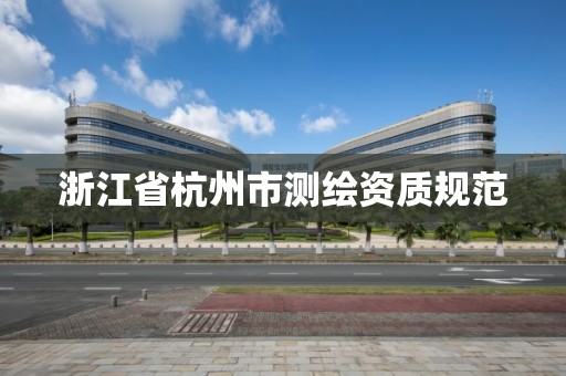 浙江省杭州市测绘资质规范