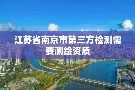 江苏省南京市第三方检测需要测绘资质