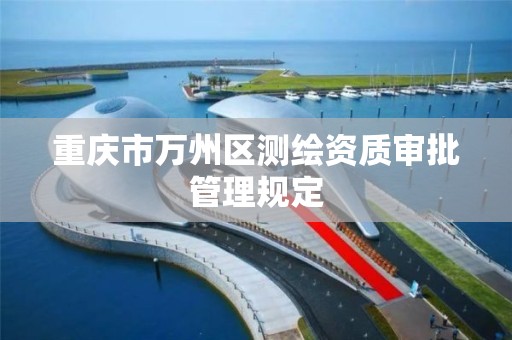 重庆市万州区测绘资质审批管理规定