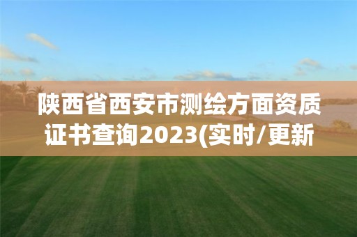 陕西省西安市测绘方面资质证书查询2023(实时/更新中)