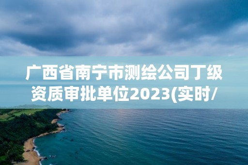 广西省南宁市测绘公司丁级资质审批单位2023(实时/更新中)