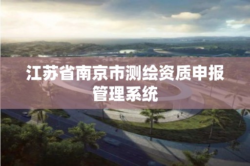 江苏省南京市测绘资质申报管理系统