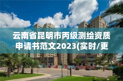 云南省昆明市丙级测绘资质申请书范文2023(实时/更新中)