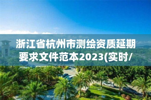 浙江省杭州市测绘资质延期要求文件范本2023(实时/更新中)