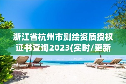 浙江省杭州市测绘资质授权证书查询2023(实时/更新中)