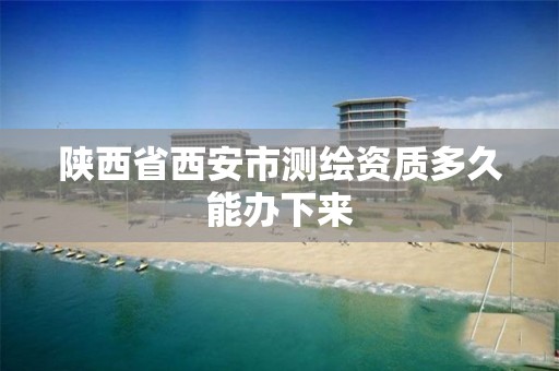 陕西省西安市测绘资质多久能办下来