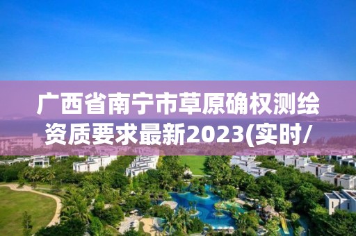 广西省南宁市草原确权测绘资质要求最新2023(实时/更新中)