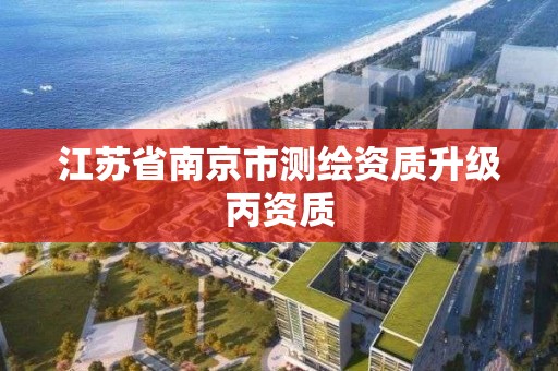 江苏省南京市测绘资质升级丙资质