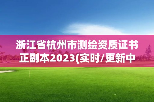 浙江省杭州市测绘资质证书正副本2023(实时/更新中)