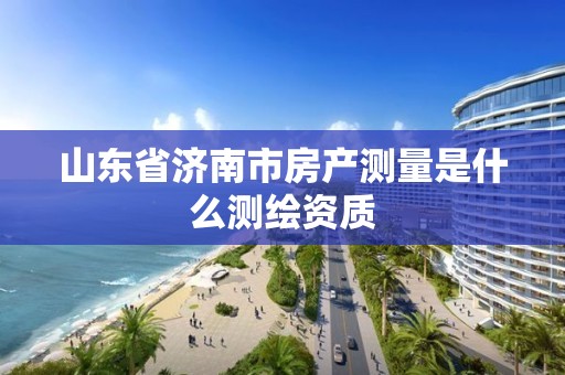 山东省济南市房产测量是什么测绘资质