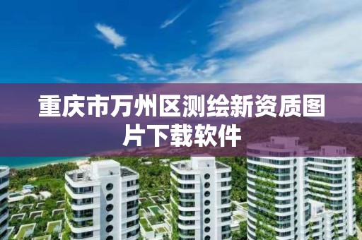 重庆市万州区测绘新资质图片下载软件