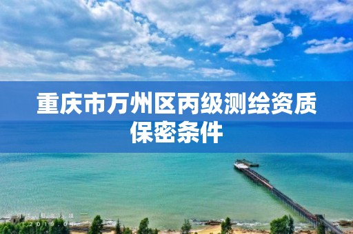 重庆市万州区丙级测绘资质保密条件