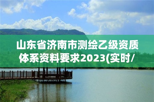 山东省济南市测绘乙级资质体系资料要求2023(实时/更新中)