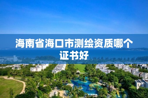 海南省海口市测绘资质哪个证书好