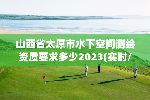 山西省太原市水下空间测绘资质要求多少2023(实时/更新中)