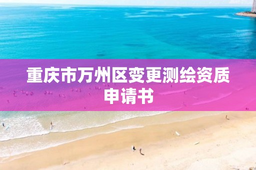 重庆市万州区变更测绘资质申请书