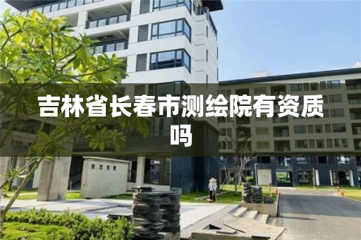 吉林省长春市测绘院有资质吗